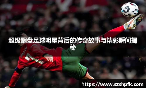 超级翻盘足球明星背后的传奇故事与精彩瞬间揭秘