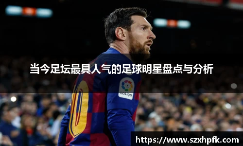 当今足坛最具人气的足球明星盘点与分析